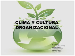 CLIMA Y CULTURA
ORGANIZACIONAL


            INTEGRANTES:
            MARIA CLAUDIA ANTUNEZ
            ADRIANA BARRIOS
            DONORYS CONTRERAS
            ADRIANA CUEVAS
            DAYANARA RIVERO
 