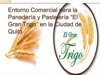 Entorno Comercial para la
Panadería y Pastelería “El
Gran Trigo” en la Ciudad de
Quito
 