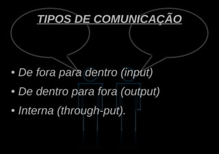 TIPOS DE COMUNICAÇÃO



●   De fora para dentro (input)
●   De dentro para fora (output)
●   Interna (through-put).
 