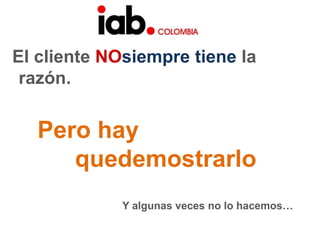 El cliente NOsiempre tiene la razón.Pero hay quedemostrarloY algunas veces no lo hacemos… 