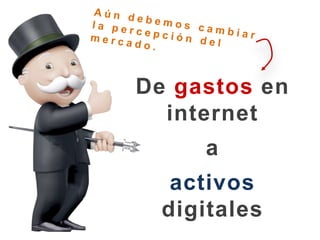 Aún debemos cambiar la percepción del mercado. De gastos en internet aactivos digitales 