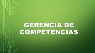 GERENCIA DE
COMPETENCIAS
 