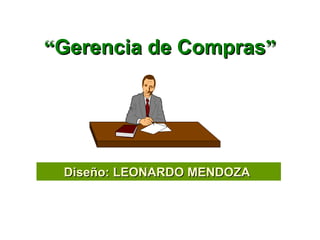 “Gerencia de Compras”




 Diseño: LEONARDO MENDOZA
 