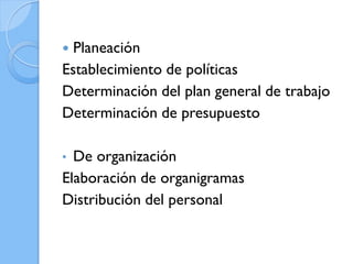 Planeación
Establecimiento de políticas
Determinación del plan general de trabajo
Determinación de presupuesto


De organización
Elaboración de organigramas
Distribución del personal
•

 