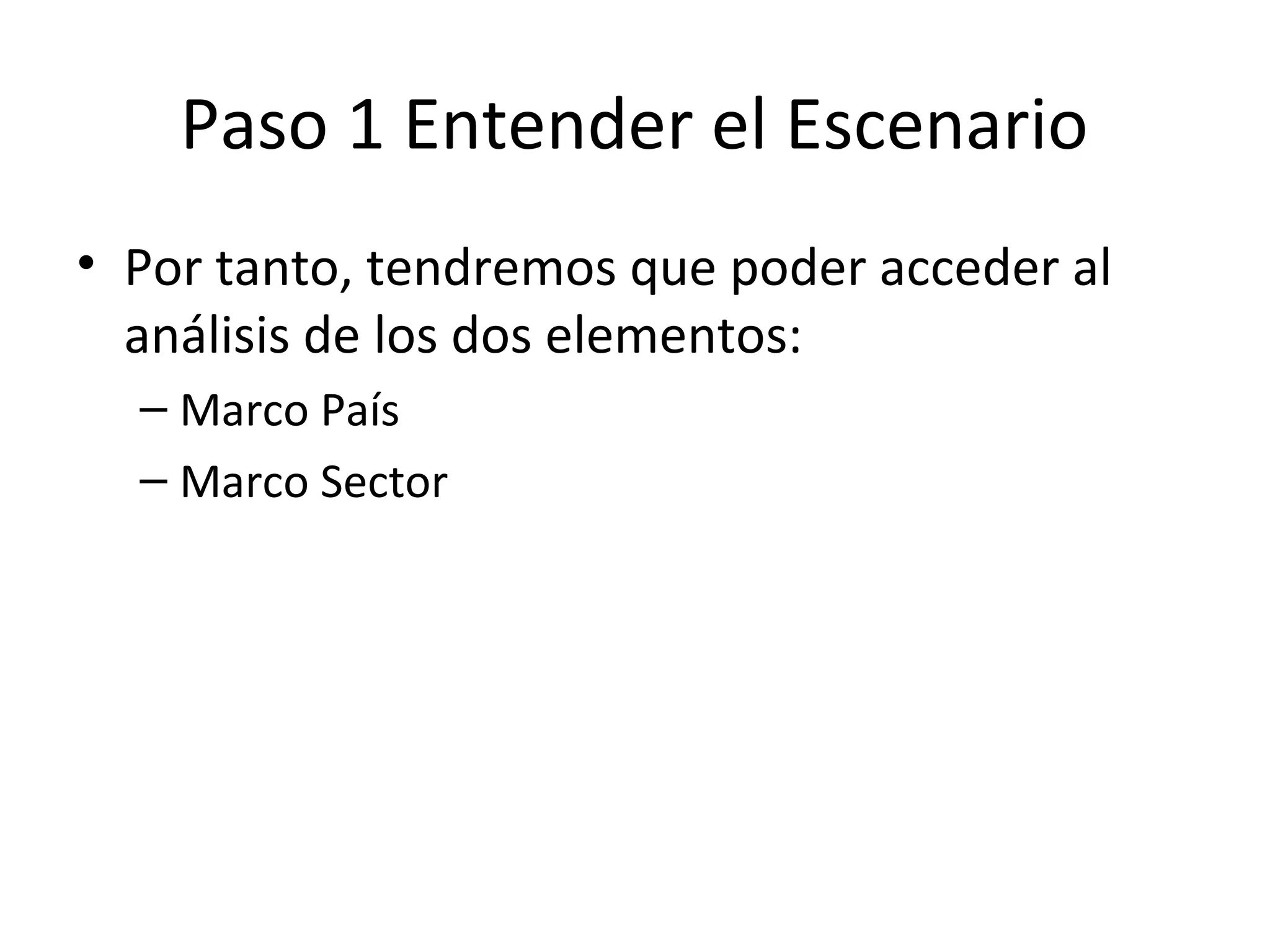 Paso 1 Entender el Escenario
• Por tanto, tendremos que poder acceder al
análisis de los dos elementos:
– Marco País
– Marco Sector
 
