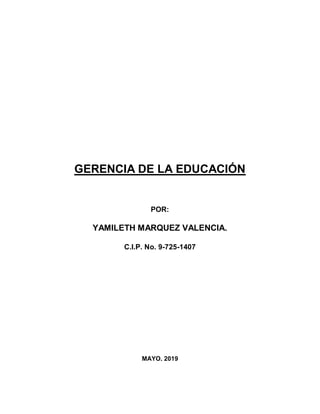 GERENCIA DE LA EDUCACIÓN
POR:
YAMILETH MARQUEZ VALENCIA.
C.I.P. No. 9-725-1407
MAYO. 2019
 