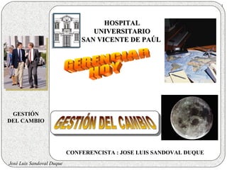 1



                                     HOSPITAL
                                  UNIVERSITARIO
                               SAN VICENTE DE PAÚL




 GESTIÓN
DEL CAMBIO




                           CONFERENCISTA : JOSE LUIS SANDOVAL DUQUE
José Luis Sandoval Duque
 