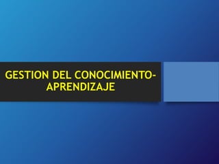 GESTION DEL CONOCIMIENTO-APRENDIZAJE 
 