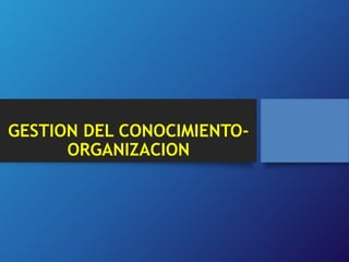 GESTION DEL CONOCIMIENTO-ORGANIZACION 
 