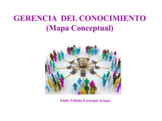 GERENCIA DEL CONOCIMIENTO
(Mapa Conceptual)
Emily Fabiola Uzcategui Araque.
 
