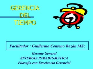GERENCIA
DEL
TIEMPO
Facilitador : Guillermo Centeno Bazán MSc
Gerente General
SINERGIA PARADIGMATICA
Filosofía con Excelencia Gerencial
 
