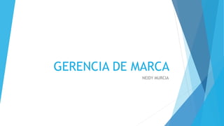 GERENCIA DE MARCA
NEIDY MURCIA
 