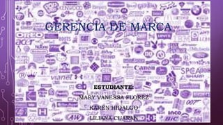 GERENCIA DE MARCA
ESTUDIANTE:
MARY VANESSA FLOREZ
KAREN HIDALGO
LILIANA CUARAN
 