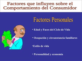 Factores que influyen sobre el Comportamiento del Consumidor Factores Personales Edad y Faces del Ciclo de Vida Ocupación y circunstancia familiares Estilo de vida Personalidad y economía 