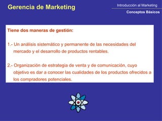Introducción al Marketing Conceptos Básicos Gerencia de Marketing Tiene dos maneras de gestión: 1.- Un análisis sistemátic...