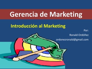 Gerencia de Marketing
Introducción al Marketing
                                       Por:
                             Ronald Ordóñez
                    ordonezronald@gmail.com
 
