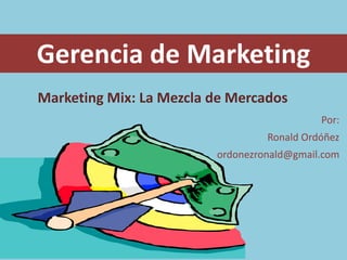 Gerencia de Marketing Marketing Mix: La Mezcla de Mercados Por: Ronald Ordóñez ordonezronald@gmail.com 