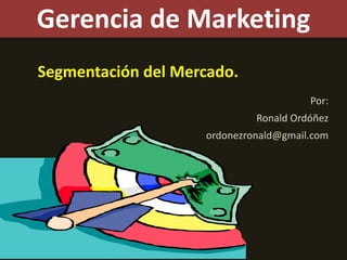 Gerencia de Marketing Segmentación del Mercado. Por: Ronald Ordóñez ordonezronald@gmail.com 