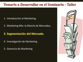 Temario a Desarrollar en el Seminario - TallerIntroducción al Marketing.Marketing Mix: la Mezcla de Mercados.Segmentación del Mercado.Investigación de Marketing.Gerencia de Marketing