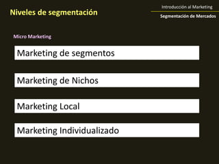 Introducción al MarketingNiveles de segmentaciónSegmentación de MercadosMicro MarketingMarketing de segmentosMarketing de NichosMarketing LocalMarketing Individualizado