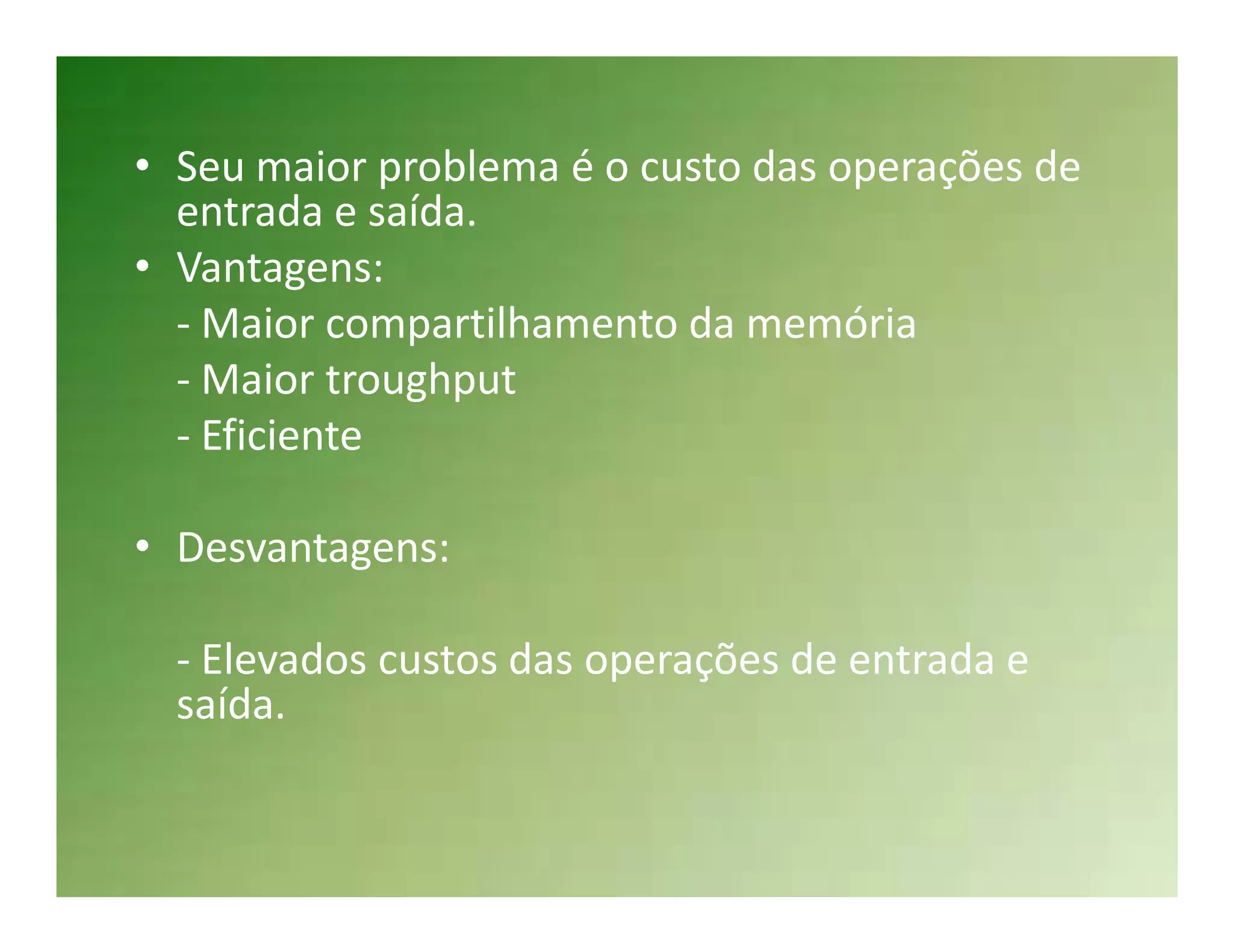 • Seu maior problema é o custo das operações de
  entrada e saída.
• Vantagens:
  - Maior compartilhamento da memória
  - Maior troughput
  - Eficiente

• Desvantagens:

  - Elevados custos das operações de entrada e
  saída.
 