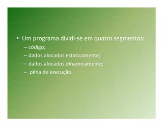 • Um programa dividi-se em quatro segmentos:
  – código;
  – dados alocados estaticamente;
  – dados alocados dinamicamente;
  – pilha de execução.
 