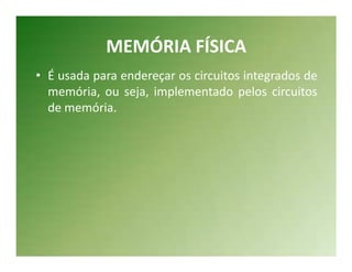 MEMÓRIA FÍSICA
• É usada para endereçar os circuitos integrados de
  memória, ou seja, implementado pelos circuitos
  de memória.
 