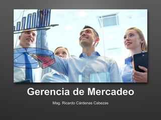 Gerencia de Mercadeo
Mag. Ricardo Cárdenas Cabezas
 
