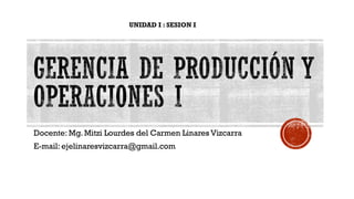Docente: Mg. Mitzi Lourdes del Carmen Linares Vizcarra
E-mail: ejelinaresvizcarra@gmail.com
UNIDAD I : SESION I
 