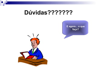 Dúvidas???????
E agora... o que
faço?
E agora... o que
faço?
 