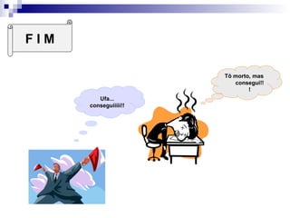 fim
Tô morto, mas
consegui!!
!
F I M
Ufa...
conseguiiiii!!
 