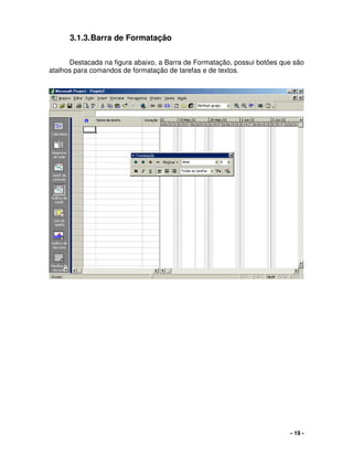 - 19 -
3.1.3.Barra de Formatação
Destacada na figura abaixo, a Barra de Formatação, possui botões que são
atalhos para comandos de formatação de tarefas e de textos.
 