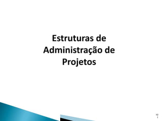 Estruturas de
Administração de
Projetos

10
1

 