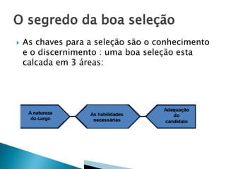 

As chaves para a seleção são o conhecimento
e o discernimento : uma boa seleção esta
calcada em 3 áreas:

 