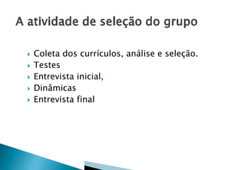 





Coleta dos currículos, análise e seleção.
Testes
Entrevista inicial,
Dinâmicas
Entrevista final

 