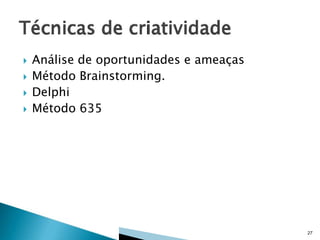 




Análise de oportunidades e ameaças
Método Brainstorming.
Delphi
Método 635

27

 