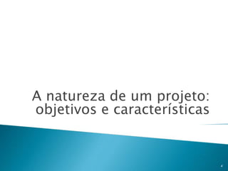 A natureza de um projeto:
objetivos e características

4

 