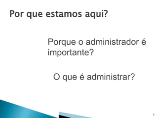 Porque o administrador é
importante?
O que é administrar?

5

 