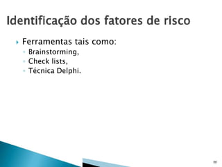 

Ferramentas tais como:
◦ Brainstorming,
◦ Check lists,
◦ Técnica Delphi.

56

 
