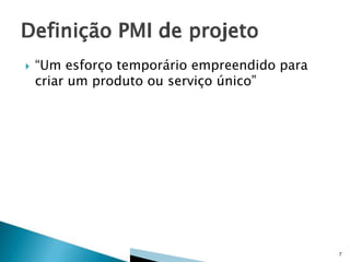 

“Um esforço temporário empreendido para
criar um produto ou serviço único”

7

 