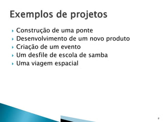 





Construção de uma ponte
Desenvolvimento de um novo produto
Criação de um evento
Um desfile de escola de samba
Uma viagem espacial

8

 