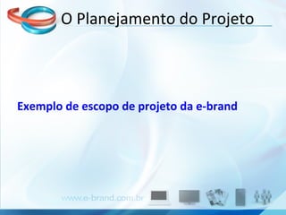 Exemplo de escopo de projeto da e-brand O Planejamento do Projeto 