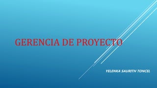 GERENCIA DE PROYECTO
YELENKA SAURITH TONCEL
 
