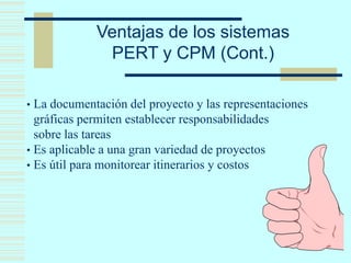 • La documentación del proyecto y las representaciones
gráficas permiten establecer responsabilidades
sobre las tareas
• Es aplicable a una gran variedad de proyectos
• Es útil para monitorear itinerarios y costos
Ventajas de los sistemas
PERT y CPM (Cont.)
 