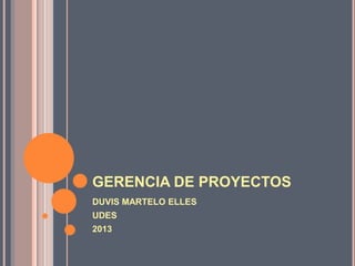 GERENCIA DE PROYECTOS
DUVIS MARTELO ELLES
UDES
2013
 