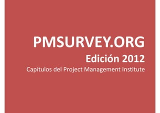 PMSURVEY.ORG 
Edición 2012
Capítulos del Project Management Institute
 