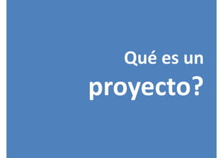 Qué es un 
proyecto?
 
