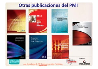 Juan Carlos Garcia, IE, PMP. Derechos reservados. Prohibida su
reproducción
Otras publicaciones del PMI 
 