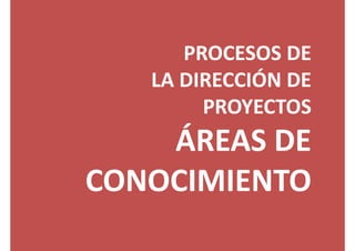 PROCESOS DE
LA DIRECCIÓN DE
PROYECTOS
ÁREAS DE 
CONOCIMIENTO
 