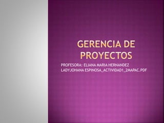 PROFESORA: ELIANA MARIA HERNANDEZ
LADYJOHANA ESPINOSA_ACTIVIDAD1_2MAPAC.PDF
 